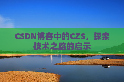 CSDN博客中的CZS,探索技术之路的启示